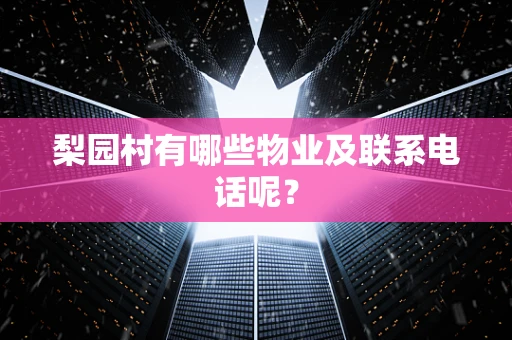 梨园村有哪些物业及联系电话呢？