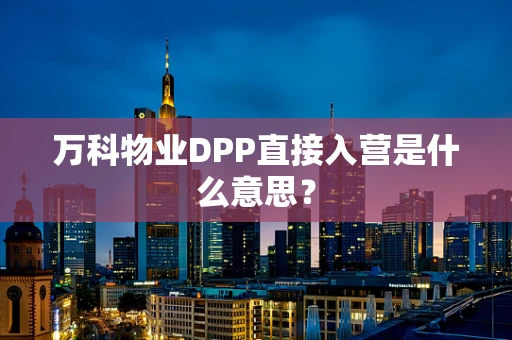万科物业DPP直接入营是什么意思？