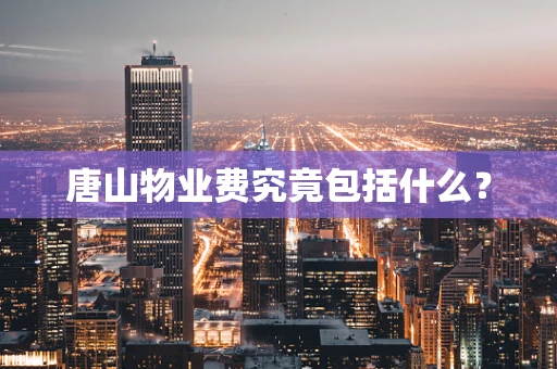 唐山物业费究竟包括什么？