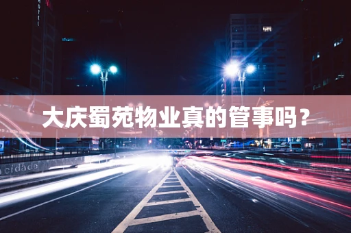 大庆蜀苑物业真的管事吗？