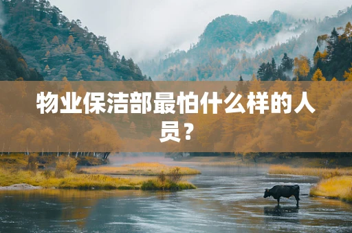 物业保洁部最怕什么样的人员？