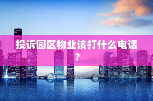 投诉园区物业该打什么电话？