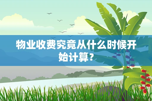 物业收费究竟从什么时候开始计算？