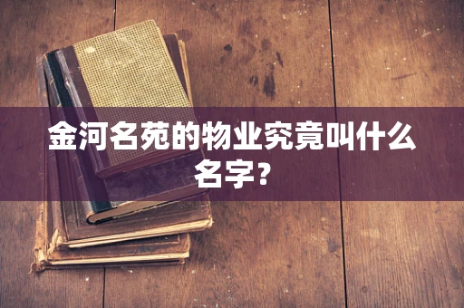 金河名苑的物业究竟叫什么名字？
