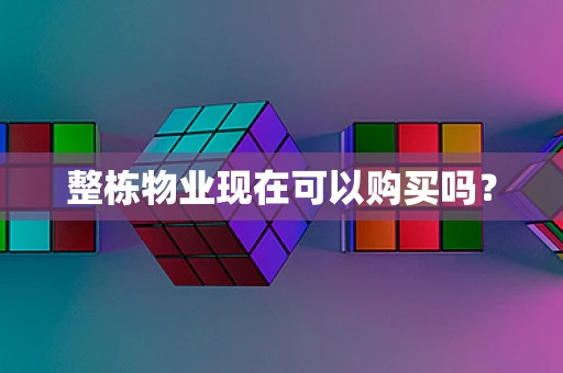 整栋物业现在可以购买吗？