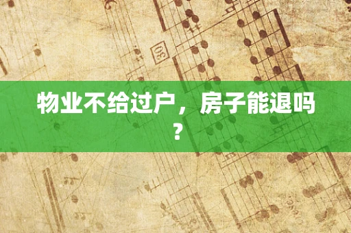 物业不给过户，房子能退吗？