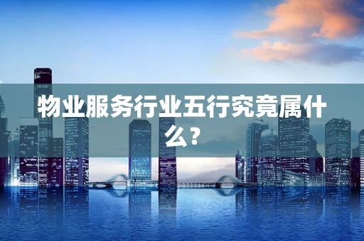 物业服务行业五行究竟属什么？