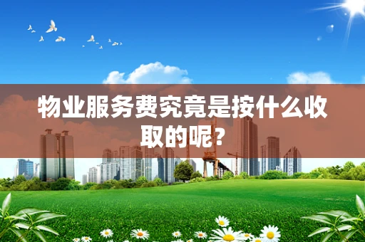 物业服务费究竟是按什么收取的呢？