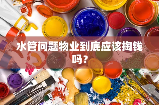水管问题物业到底应该掏钱吗？