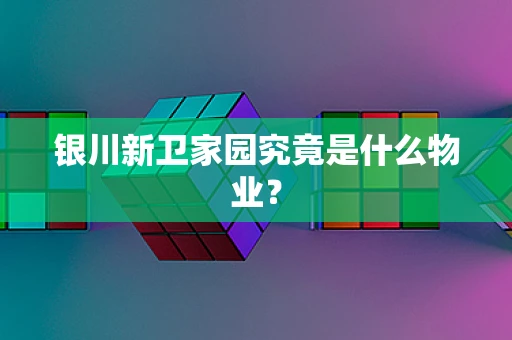 银川新卫家园究竟是什么物业？