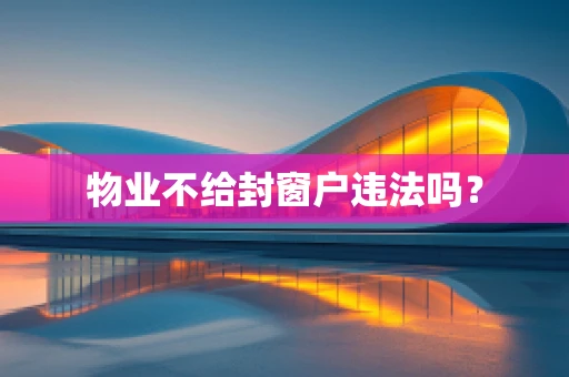 物业不给封窗户违法吗？