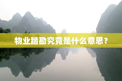 物业踏勘究竟是什么意思？