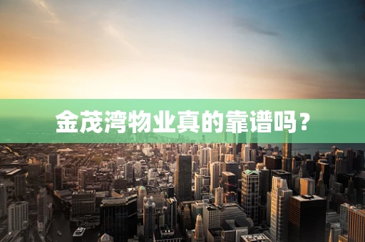 金茂湾物业真的靠谱吗？
