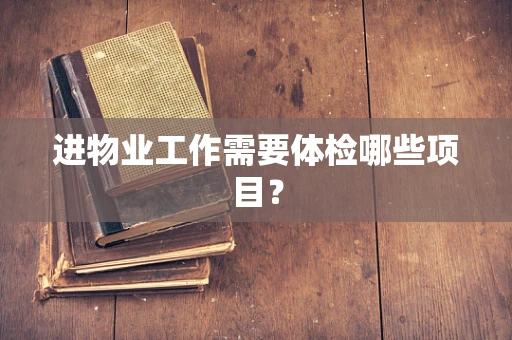进物业工作需要体检哪些项目？