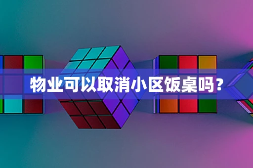 物业可以取消小区饭桌吗？