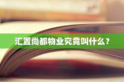 汇置尚都物业究竟叫什么？