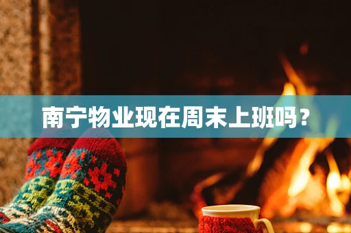 南宁物业现在周末上班吗？