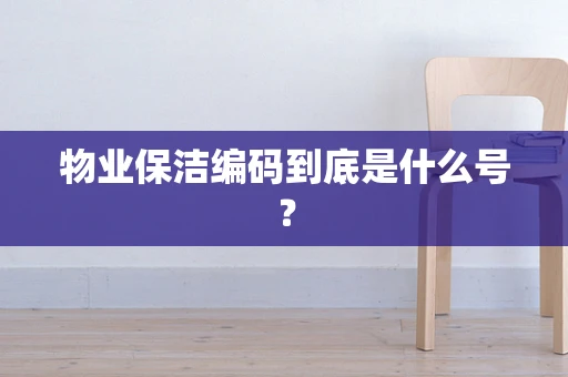 物业保洁编码到底是什么号？