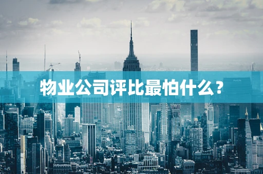 物业公司评比最怕什么？