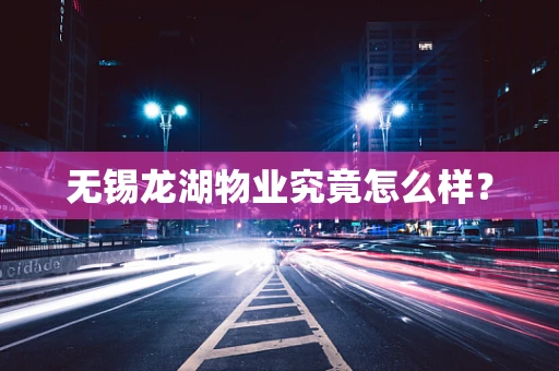 无锡龙湖物业究竟怎么样？