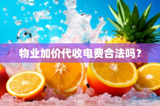 物业加价代收电费合法吗？