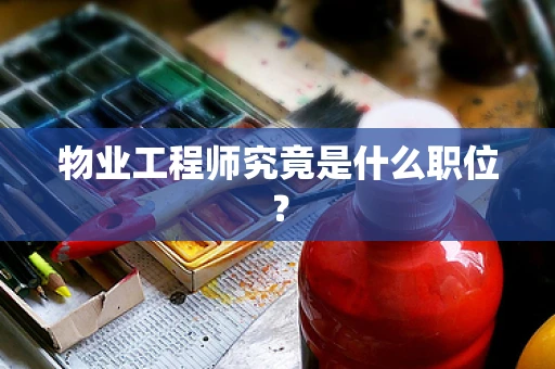 物业工程师究竟是什么职位？