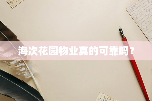 海次花园物业真的可靠吗？