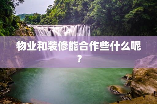 物业和装修能合作些什么呢？
