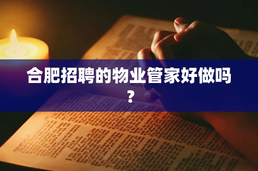 合肥招聘的物业管家好做吗？