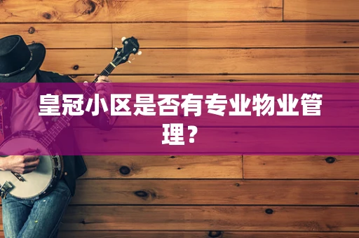 皇冠小区是否有专业物业管理？