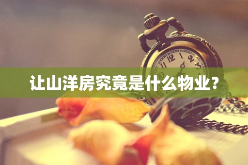 让山洋房究竟是什么物业？