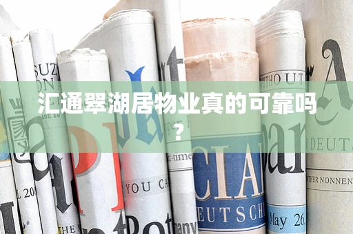 汇通翠湖居物业真的可靠吗？