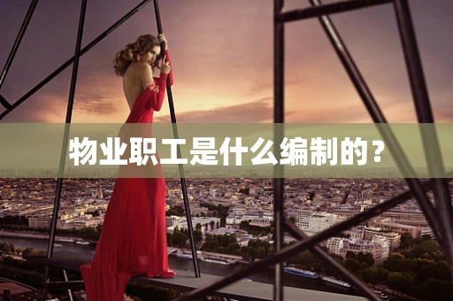 物业职工是什么编制的？