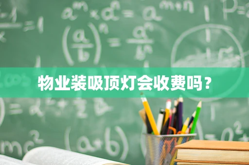物业装吸顶灯会收费吗？