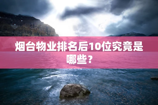 烟台物业排名后10位究竟是哪些？