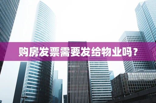 购房发票需要发给物业吗？