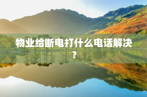 物业给断电打什么电话解决？