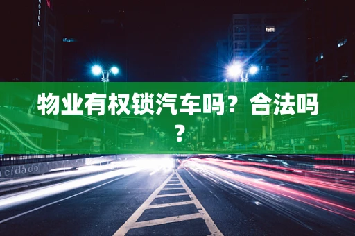 物业有权锁汽车吗？合法吗？