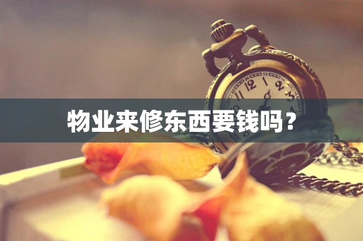 物业来修东西要钱吗？