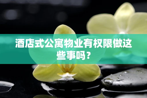 酒店式公寓物业有权限做这些事吗？