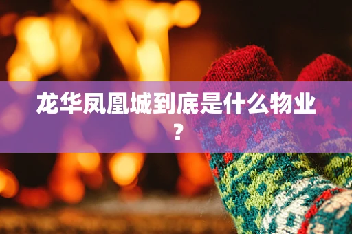 龙华凤凰城到底是什么物业？