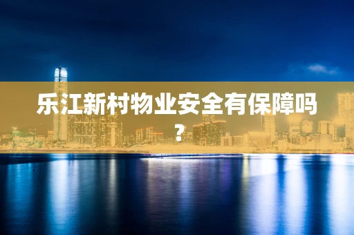 乐江新村物业安全有保障吗？