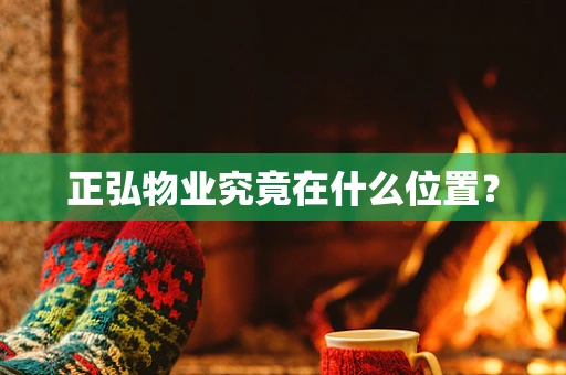 正弘物业究竟在什么位置？