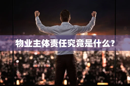 物业主体责任究竟是什么？
