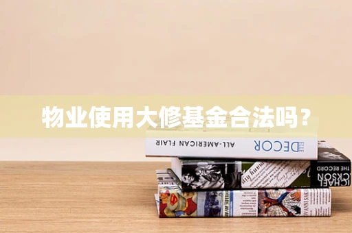 物业使用大修基金合法吗？