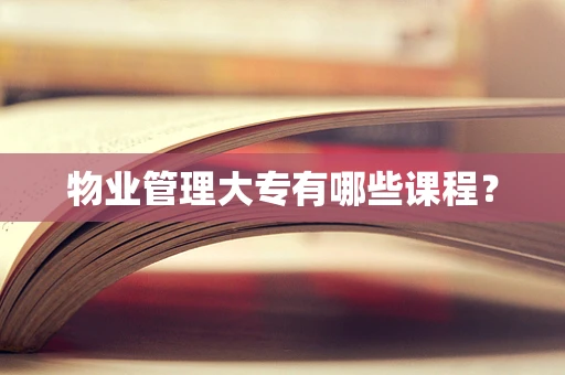 物业管理大专有哪些课程？