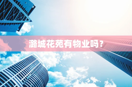 潞城花苑有物业吗？