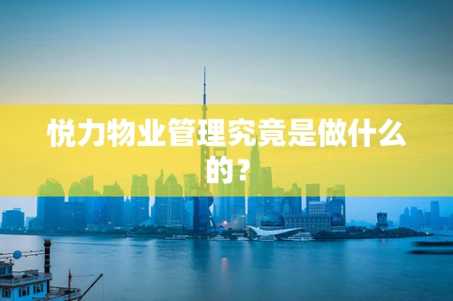 悦力物业管理究竟是做什么的？