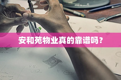 安和苑物业真的靠谱吗？