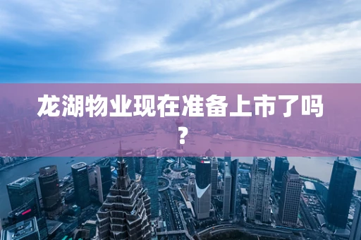 龙湖物业现在准备上市了吗？